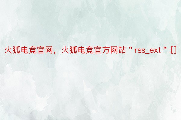 火狐电竞官网，火狐电竞官方网站＂rss_ext＂:[]
