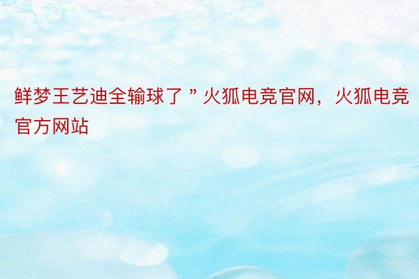 鲜梦王艺迪全输球了＂火狐电竞官网，火狐电竞官方网站