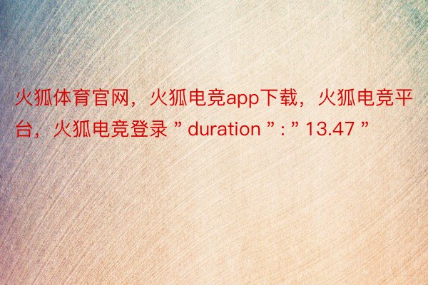 火狐体育官网，火狐电竞app下载，火狐电竞平台，火狐电竞登录＂duration＂:＂13.47＂
