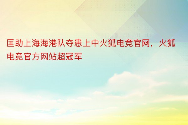 匡助上海海港队夺患上中火狐电竞官网，火狐电竞官方网站超冠军