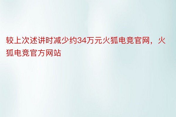 较上次述讲时减少约34万元火狐电竞官网，火狐电竞官方网站
