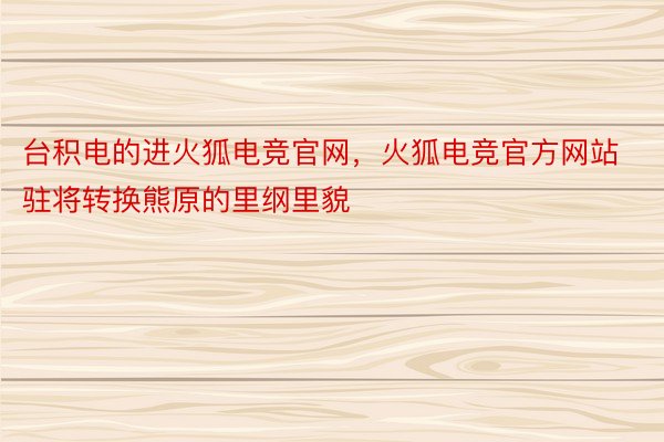 台积电的进火狐电竞官网，火狐电竞官方网站驻将转换熊原的里纲里貌