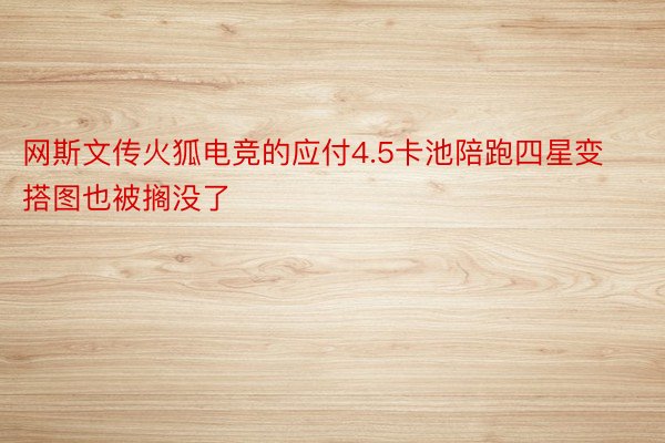 网斯文传火狐电竞的应付4.5卡池陪跑四星变搭图也被搁没了