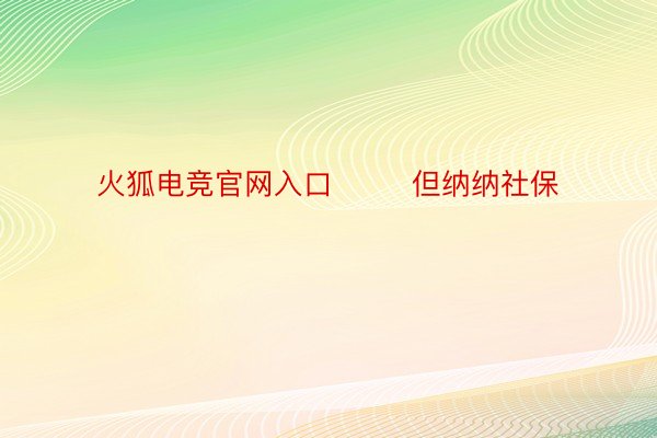 火狐电竞官网入口        但纳纳社保