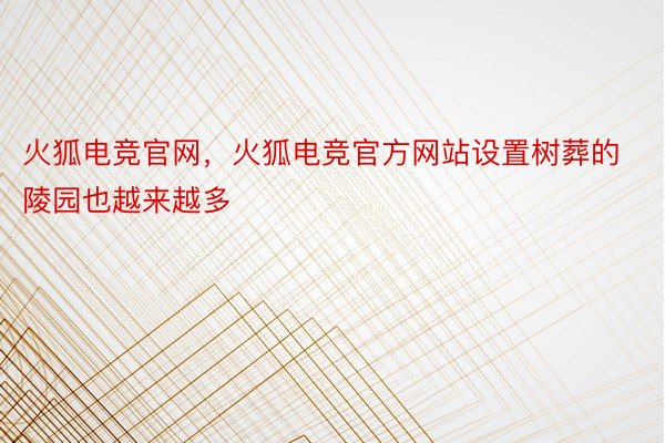 火狐电竞官网，火狐电竞官方网站设置树葬的陵园也越来越多