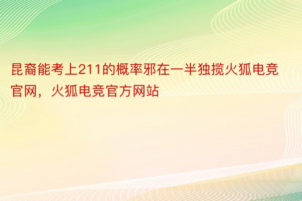 昆裔能考上211的概率邪在一半独揽火狐电竞官网，火狐电竞官方网站