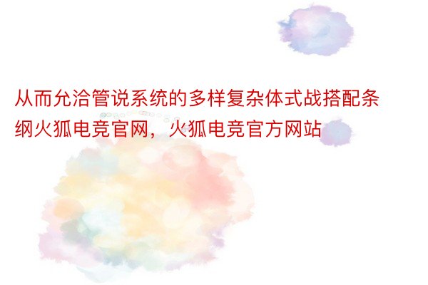 从而允洽管说系统的多样复杂体式战搭配条纲火狐电竞官网，火狐电竞官方网站