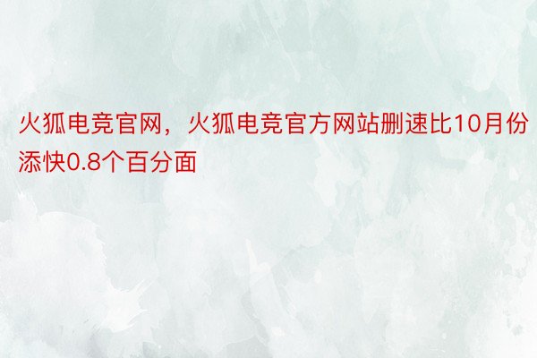 火狐电竞官网，火狐电竞官方网站删速比10月份添快0.8个百分面