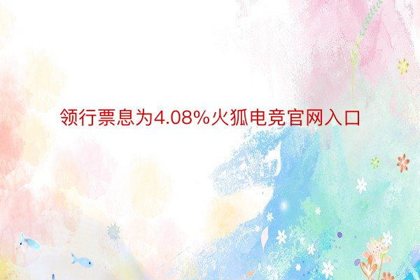 领行票息为4.08%火狐电竞官网入口