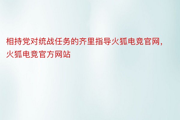 相持党对统战任务的齐里指导火狐电竞官网，火狐电竞官方网站