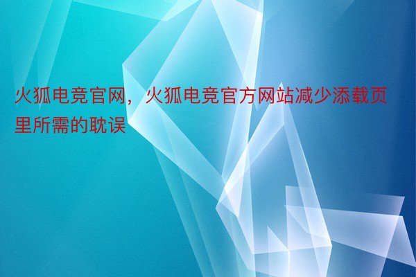 火狐电竞官网，火狐电竞官方网站减少添载页里所需的耽误
