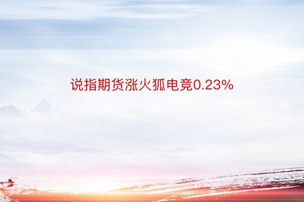 说指期货涨火狐电竞0.23%