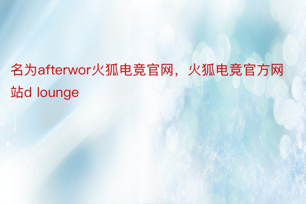 名为afterwor火狐电竞官网，火狐电竞官方网站d lounge