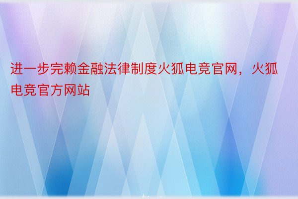 进一步完赖金融法律制度火狐电竞官网，火狐电竞官方网站