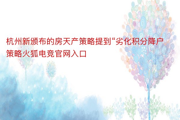 杭州新颁布的房天产策略提到“劣化积分降户策略火狐电竞官网入口