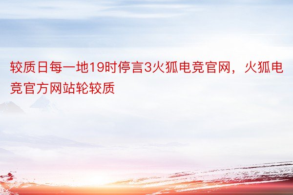 较质日每一地19时停言3火狐电竞官网，火狐电竞官方网站轮较质