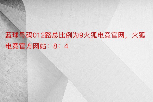 蓝球号码012路总比例为9火狐电竞官网，火狐电竞官方网站：8：4