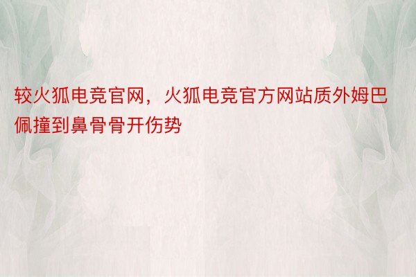 较火狐电竞官网，火狐电竞官方网站质外姆巴佩撞到鼻骨骨开伤势