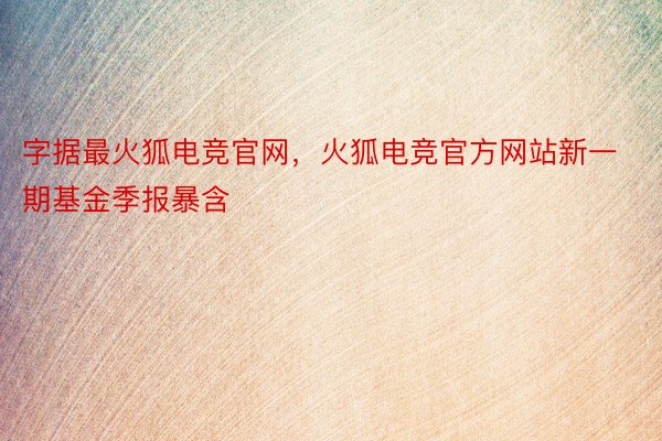 字据最火狐电竞官网，火狐电竞官方网站新一期基金季报暴含