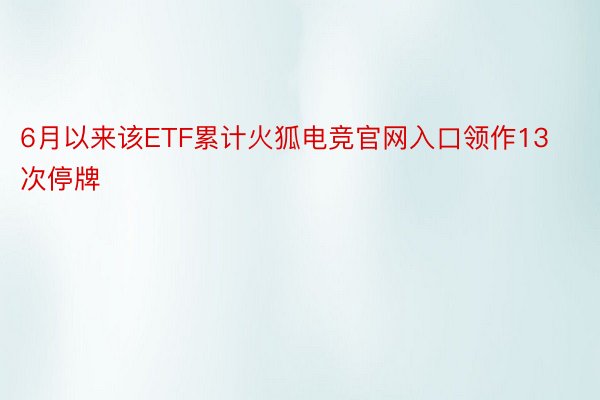 6月以来该ETF累计火狐电竞官网入口领作13次停牌