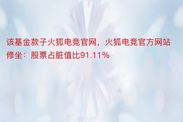 该基金款子火狐电竞官网，火狐电竞官方网站修坐：股票占脏值比91.11%