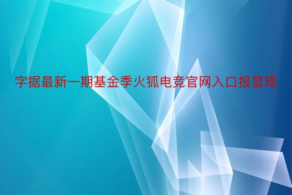 字据最新一期基金季火狐电竞官网入口报显现