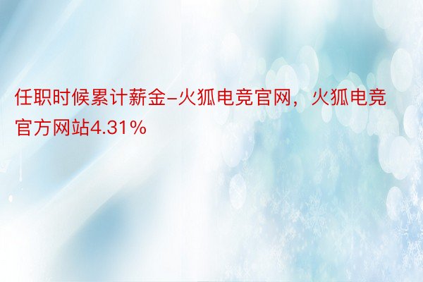 任职时候累计薪金-火狐电竞官网，火狐电竞官方网站4.31%