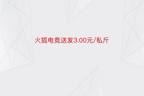 火狐电竞送发3.00元/私斤