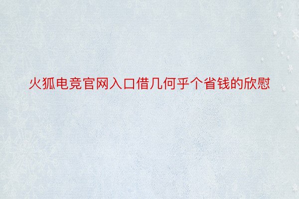 火狐电竞官网入口借几何乎个省钱的欣慰