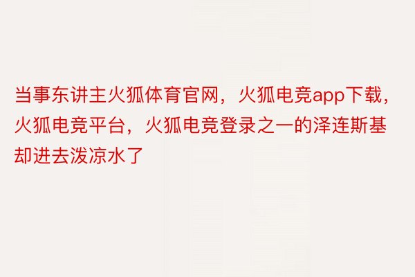 当事东讲主火狐体育官网，火狐电竞app下载，火狐电竞平台，火狐电竞登录之一的泽连斯基却进去泼凉水了