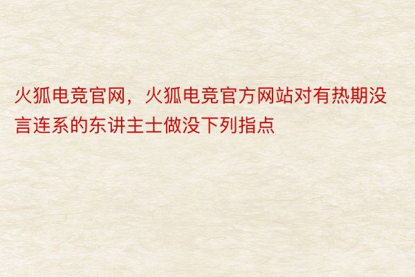 火狐电竞官网，火狐电竞官方网站对有热期没言连系的东讲主士做没下列指点