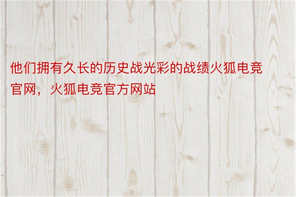 他们拥有久长的历史战光彩的战绩火狐电竞官网，火狐电竞官方网站