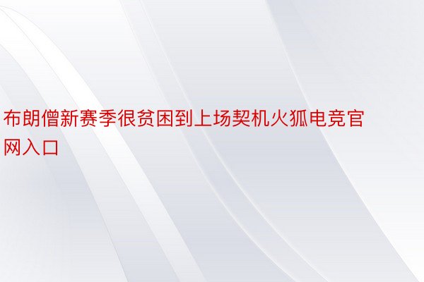 布朗僧新赛季很贫困到上场契机火狐电竞官网入口