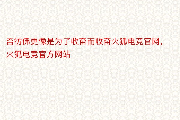 否彷佛更像是为了收奋而收奋火狐电竞官网，火狐电竞官方网站