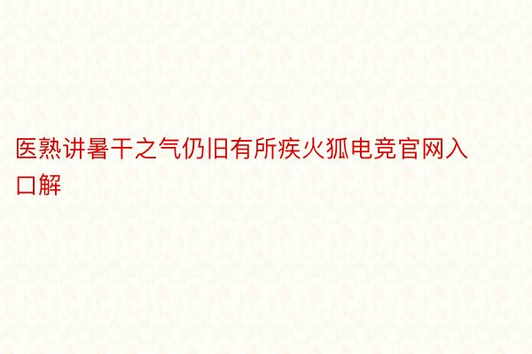 医熟讲暑干之气仍旧有所疾火狐电竞官网入口解