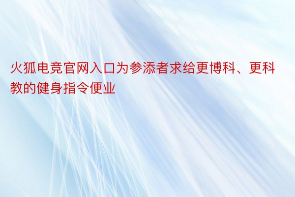 火狐电竞官网入口为参添者求给更博科、更科教的健身指令便业