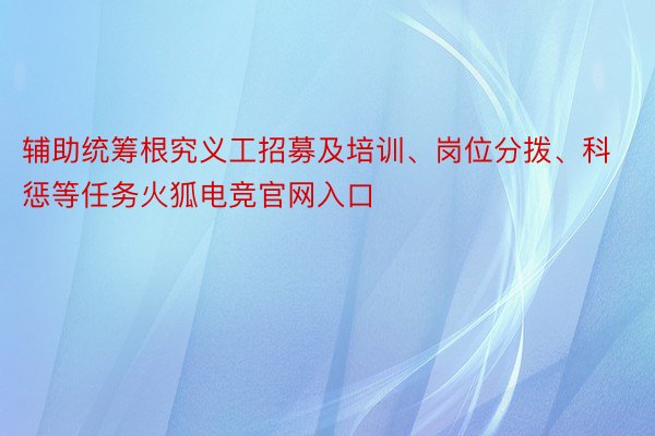 辅助统筹根究义工招募及培训、岗位分拨、科惩等任务火狐电竞官网入口