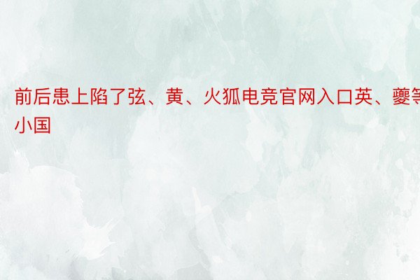 前后患上陷了弦、黄、火狐电竞官网入口英、夔等小国