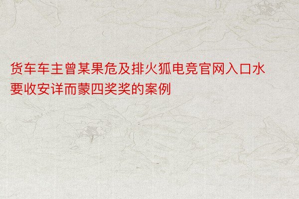 货车车主曾某果危及排火狐电竞官网入口水要收安详而蒙四奖奖的案例