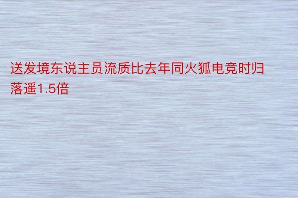 送发境东说主员流质比去年同火狐电竞时归落遥1.5倍