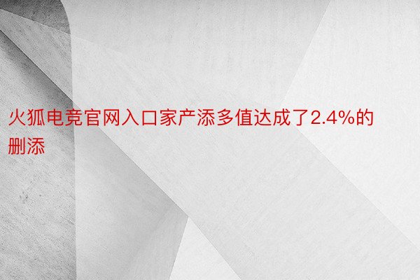 火狐电竞官网入口家产添多值达成了2.4%的删添