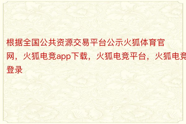 根据全国公共资源交易平台公示火狐体育官网，火狐电竞app下载，火狐电竞平台，火狐电竞登录