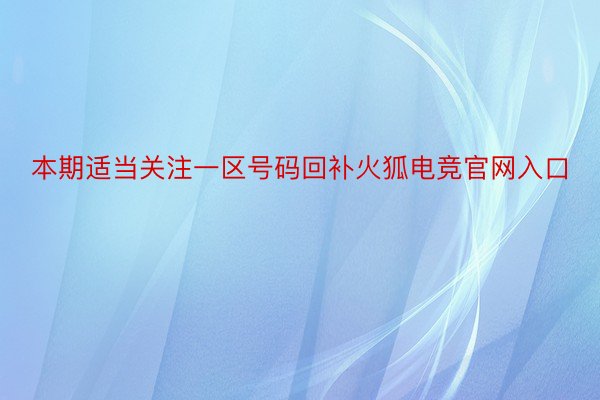 本期适当关注一区号码回补火狐电竞官网入口